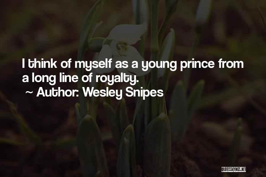 Wesley Snipes Quotes: I Think Of Myself As A Young Prince From A Long Line Of Royalty.