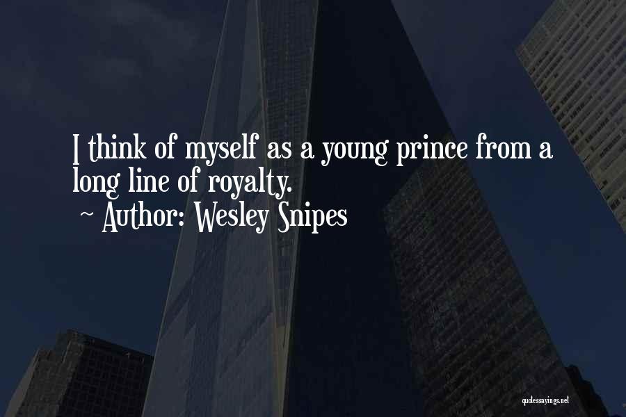 Wesley Snipes Quotes: I Think Of Myself As A Young Prince From A Long Line Of Royalty.