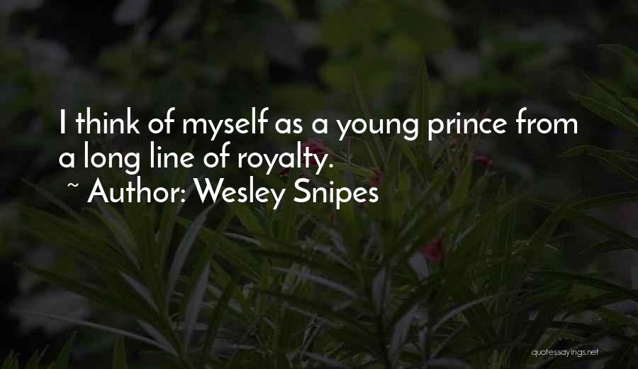 Wesley Snipes Quotes: I Think Of Myself As A Young Prince From A Long Line Of Royalty.