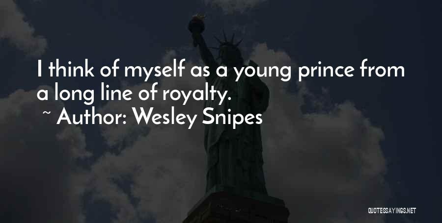 Wesley Snipes Quotes: I Think Of Myself As A Young Prince From A Long Line Of Royalty.