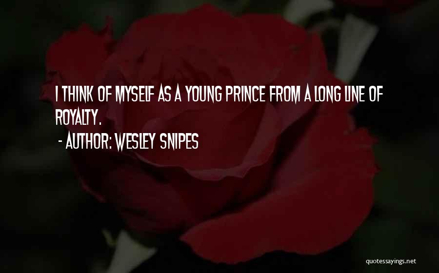 Wesley Snipes Quotes: I Think Of Myself As A Young Prince From A Long Line Of Royalty.