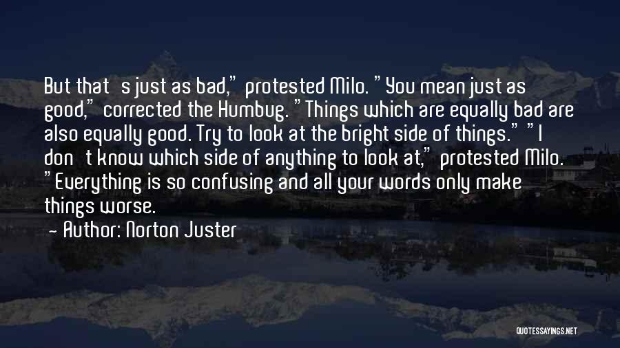 Norton Juster Quotes: But That's Just As Bad, Protested Milo. You Mean Just As Good, Corrected The Humbug. Things Which Are Equally Bad