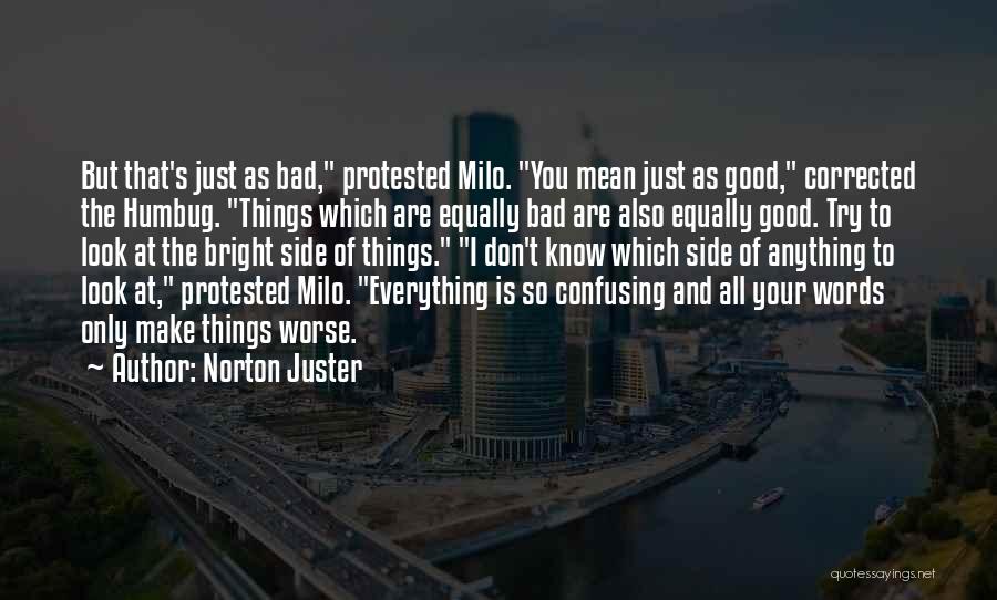 Norton Juster Quotes: But That's Just As Bad, Protested Milo. You Mean Just As Good, Corrected The Humbug. Things Which Are Equally Bad