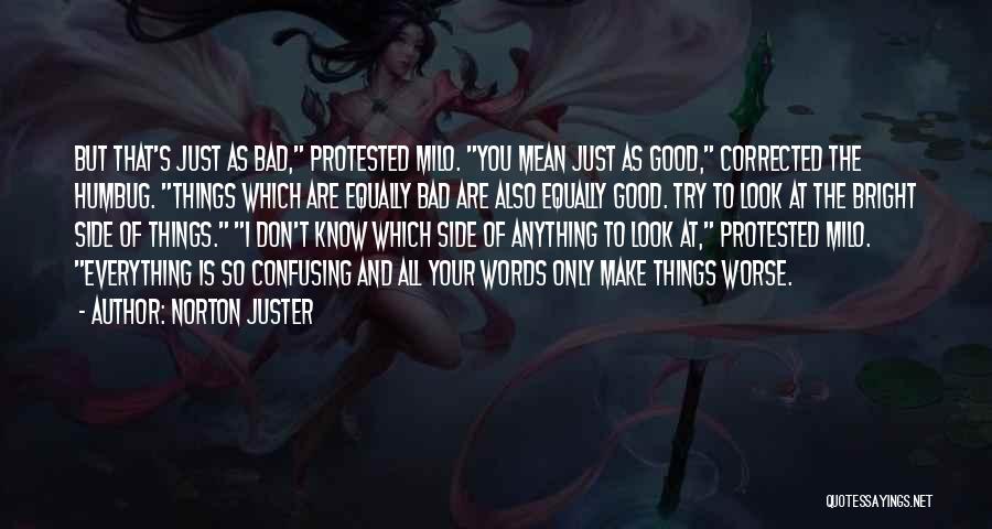 Norton Juster Quotes: But That's Just As Bad, Protested Milo. You Mean Just As Good, Corrected The Humbug. Things Which Are Equally Bad