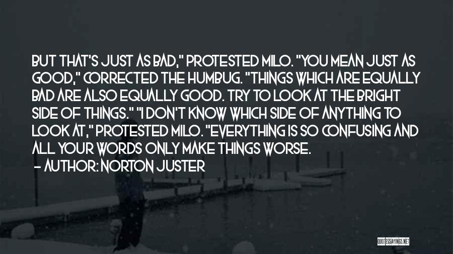 Norton Juster Quotes: But That's Just As Bad, Protested Milo. You Mean Just As Good, Corrected The Humbug. Things Which Are Equally Bad