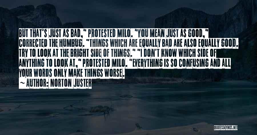 Norton Juster Quotes: But That's Just As Bad, Protested Milo. You Mean Just As Good, Corrected The Humbug. Things Which Are Equally Bad