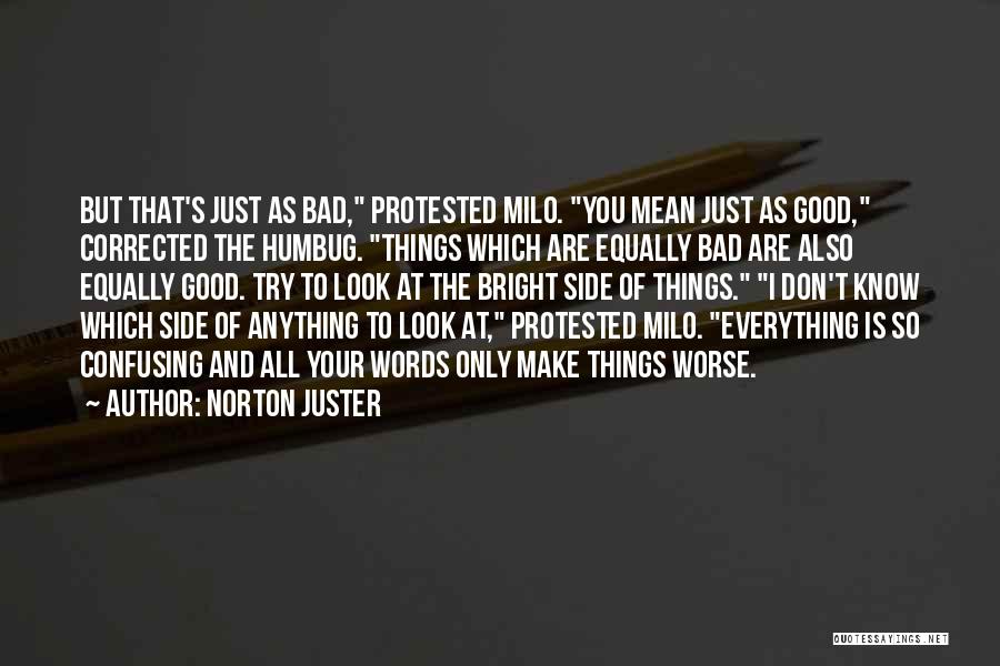 Norton Juster Quotes: But That's Just As Bad, Protested Milo. You Mean Just As Good, Corrected The Humbug. Things Which Are Equally Bad