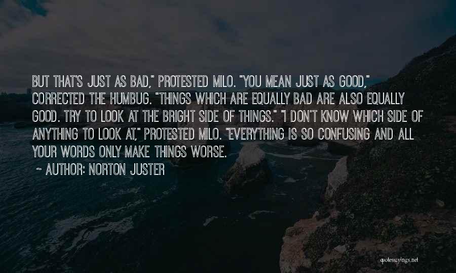 Norton Juster Quotes: But That's Just As Bad, Protested Milo. You Mean Just As Good, Corrected The Humbug. Things Which Are Equally Bad