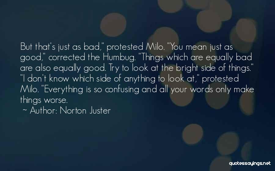 Norton Juster Quotes: But That's Just As Bad, Protested Milo. You Mean Just As Good, Corrected The Humbug. Things Which Are Equally Bad