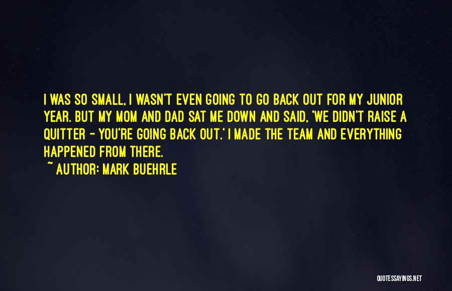 Mark Buehrle Quotes: I Was So Small, I Wasn't Even Going To Go Back Out For My Junior Year. But My Mom And