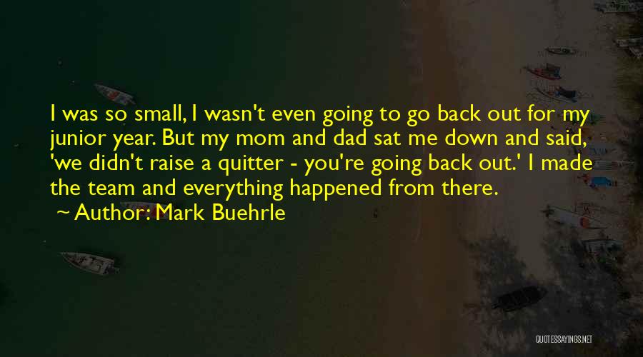 Mark Buehrle Quotes: I Was So Small, I Wasn't Even Going To Go Back Out For My Junior Year. But My Mom And