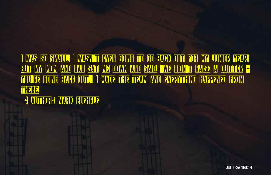 Mark Buehrle Quotes: I Was So Small, I Wasn't Even Going To Go Back Out For My Junior Year. But My Mom And