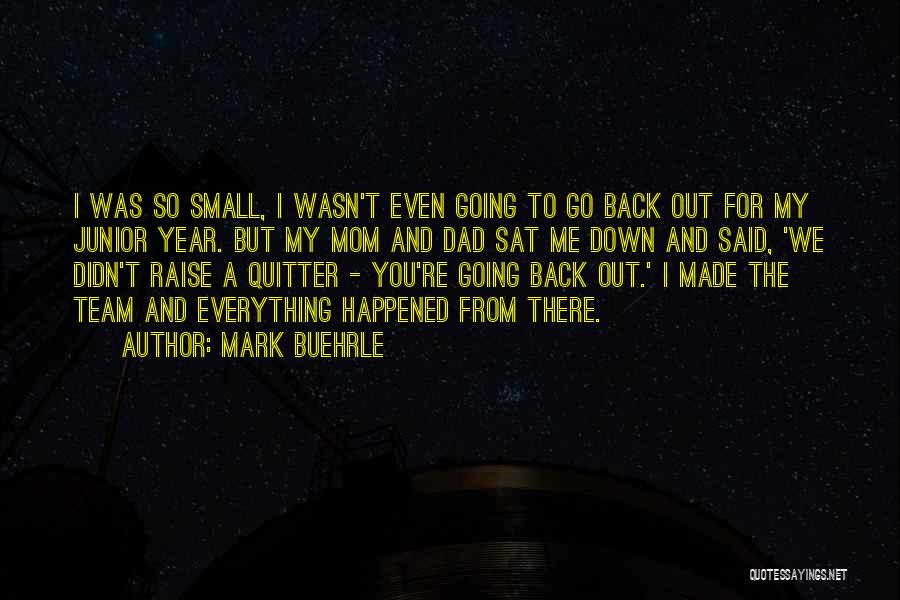 Mark Buehrle Quotes: I Was So Small, I Wasn't Even Going To Go Back Out For My Junior Year. But My Mom And