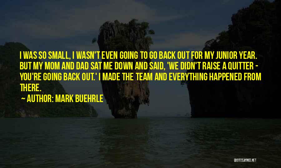 Mark Buehrle Quotes: I Was So Small, I Wasn't Even Going To Go Back Out For My Junior Year. But My Mom And