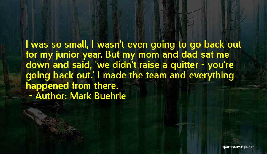 Mark Buehrle Quotes: I Was So Small, I Wasn't Even Going To Go Back Out For My Junior Year. But My Mom And