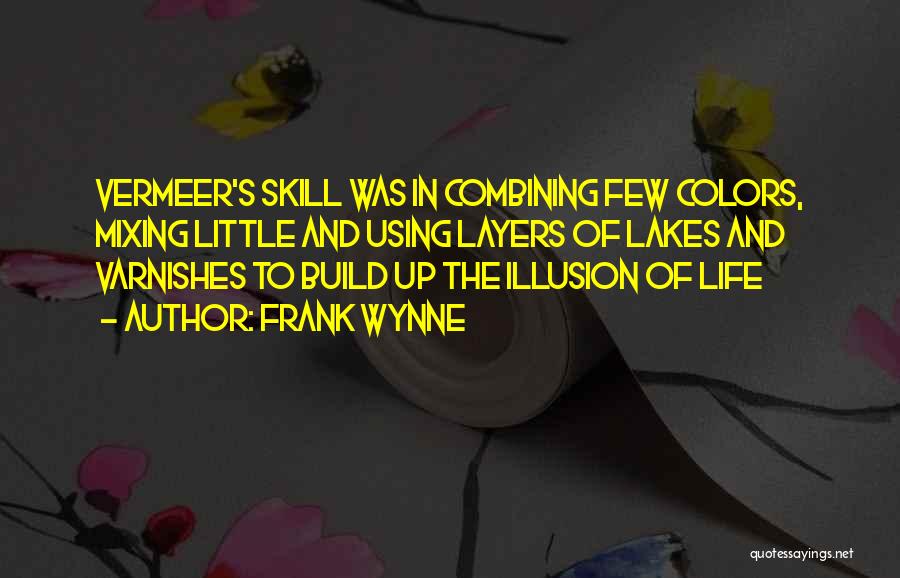 Frank Wynne Quotes: Vermeer's Skill Was In Combining Few Colors, Mixing Little And Using Layers Of Lakes And Varnishes To Build Up The