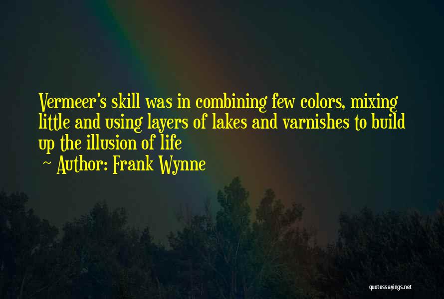 Frank Wynne Quotes: Vermeer's Skill Was In Combining Few Colors, Mixing Little And Using Layers Of Lakes And Varnishes To Build Up The