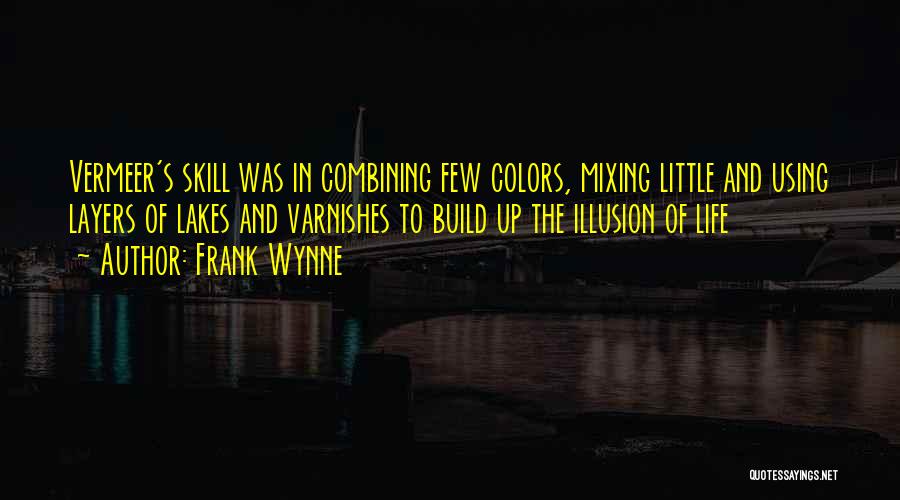 Frank Wynne Quotes: Vermeer's Skill Was In Combining Few Colors, Mixing Little And Using Layers Of Lakes And Varnishes To Build Up The