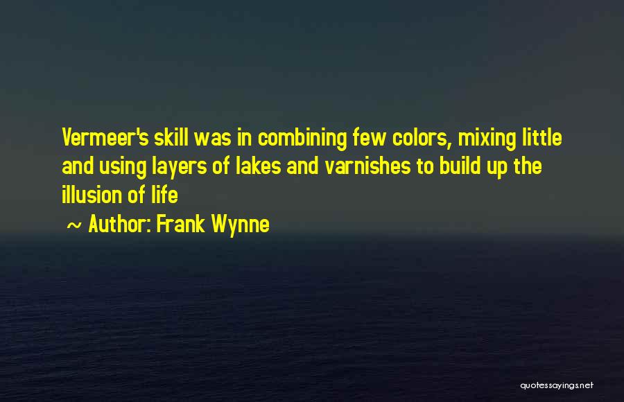 Frank Wynne Quotes: Vermeer's Skill Was In Combining Few Colors, Mixing Little And Using Layers Of Lakes And Varnishes To Build Up The