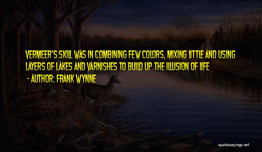 Frank Wynne Quotes: Vermeer's Skill Was In Combining Few Colors, Mixing Little And Using Layers Of Lakes And Varnishes To Build Up The