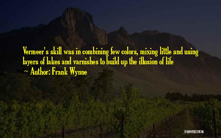 Frank Wynne Quotes: Vermeer's Skill Was In Combining Few Colors, Mixing Little And Using Layers Of Lakes And Varnishes To Build Up The