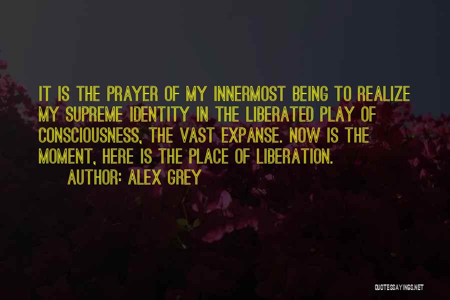 Alex Grey Quotes: It Is The Prayer Of My Innermost Being To Realize My Supreme Identity In The Liberated Play Of Consciousness, The