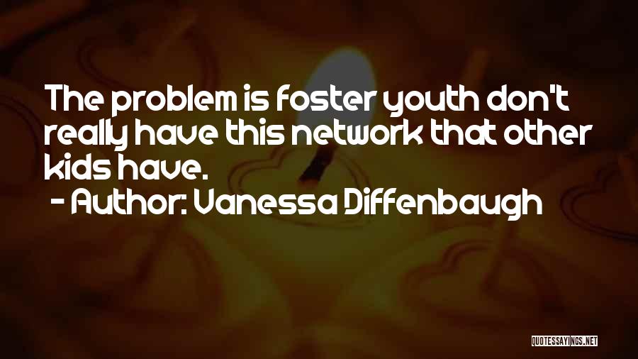 Vanessa Diffenbaugh Quotes: The Problem Is Foster Youth Don't Really Have This Network That Other Kids Have.