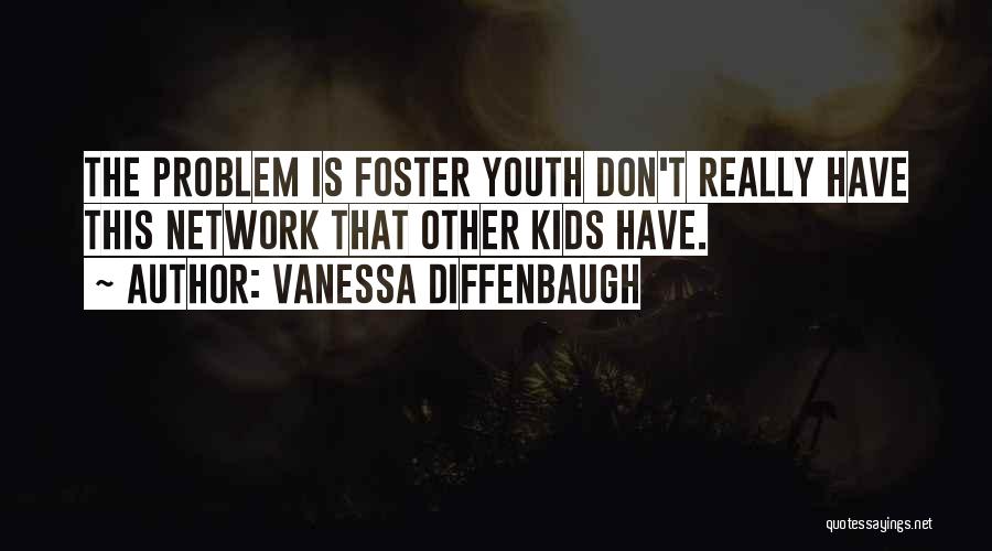 Vanessa Diffenbaugh Quotes: The Problem Is Foster Youth Don't Really Have This Network That Other Kids Have.