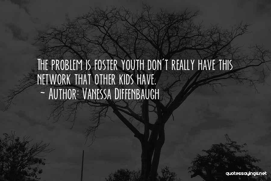 Vanessa Diffenbaugh Quotes: The Problem Is Foster Youth Don't Really Have This Network That Other Kids Have.