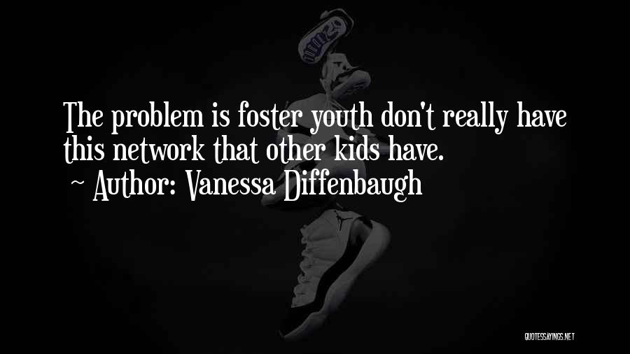 Vanessa Diffenbaugh Quotes: The Problem Is Foster Youth Don't Really Have This Network That Other Kids Have.