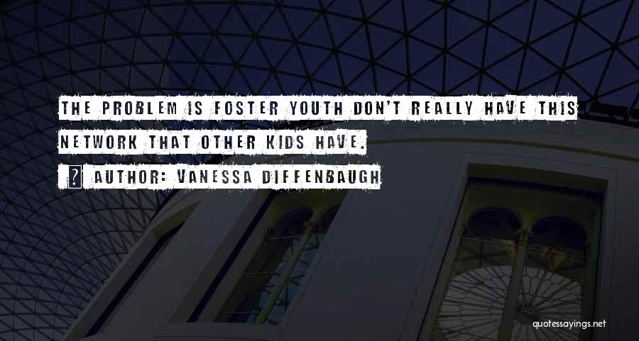 Vanessa Diffenbaugh Quotes: The Problem Is Foster Youth Don't Really Have This Network That Other Kids Have.