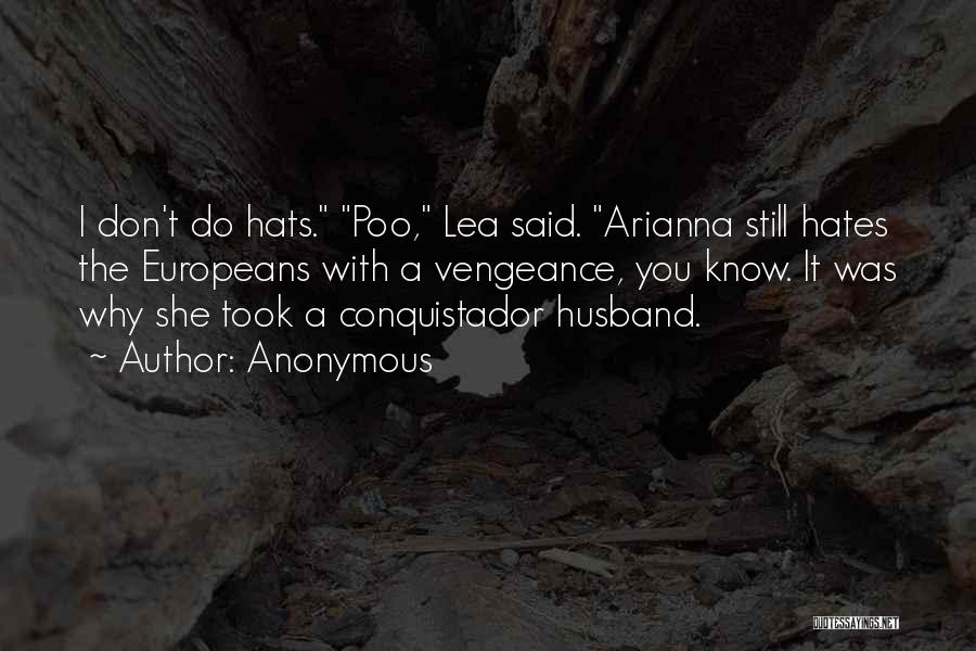 Anonymous Quotes: I Don't Do Hats. Poo, Lea Said. Arianna Still Hates The Europeans With A Vengeance, You Know. It Was Why