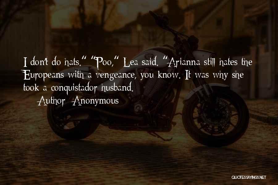 Anonymous Quotes: I Don't Do Hats. Poo, Lea Said. Arianna Still Hates The Europeans With A Vengeance, You Know. It Was Why