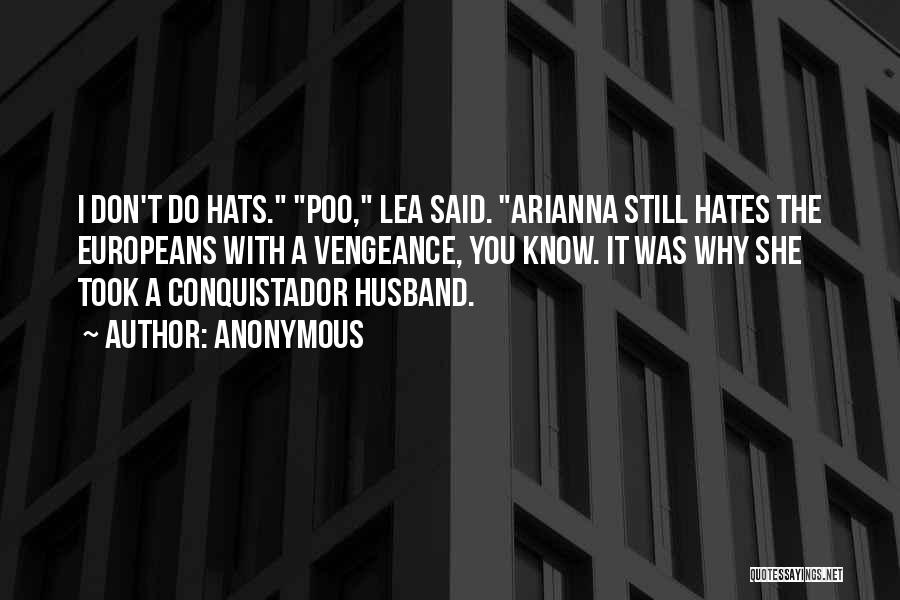 Anonymous Quotes: I Don't Do Hats. Poo, Lea Said. Arianna Still Hates The Europeans With A Vengeance, You Know. It Was Why