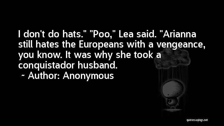 Anonymous Quotes: I Don't Do Hats. Poo, Lea Said. Arianna Still Hates The Europeans With A Vengeance, You Know. It Was Why