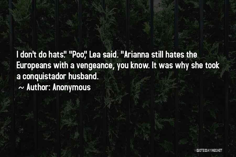Anonymous Quotes: I Don't Do Hats. Poo, Lea Said. Arianna Still Hates The Europeans With A Vengeance, You Know. It Was Why