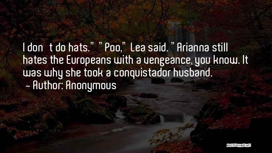 Anonymous Quotes: I Don't Do Hats. Poo, Lea Said. Arianna Still Hates The Europeans With A Vengeance, You Know. It Was Why