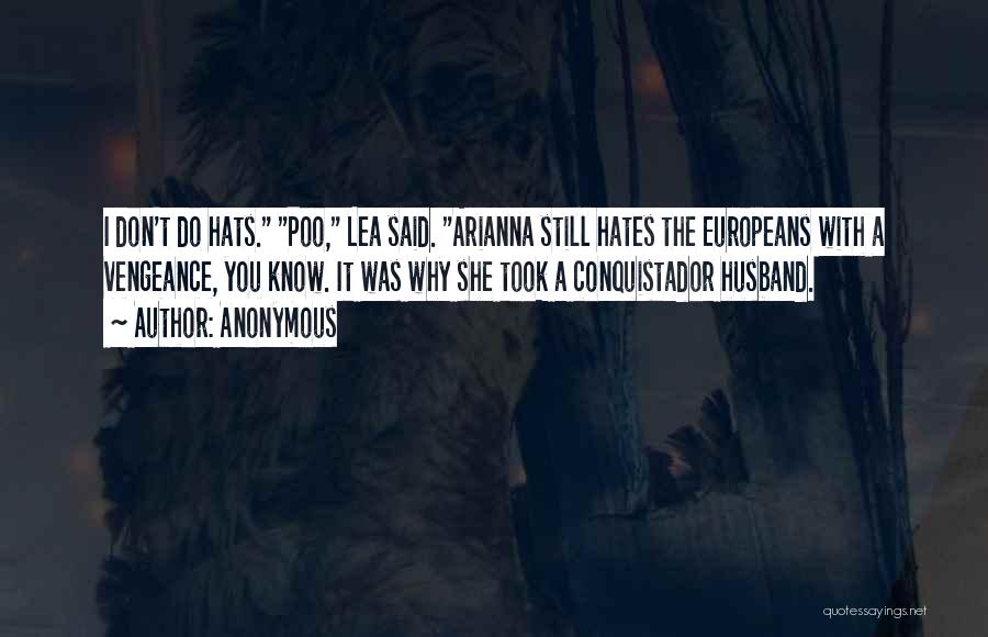 Anonymous Quotes: I Don't Do Hats. Poo, Lea Said. Arianna Still Hates The Europeans With A Vengeance, You Know. It Was Why