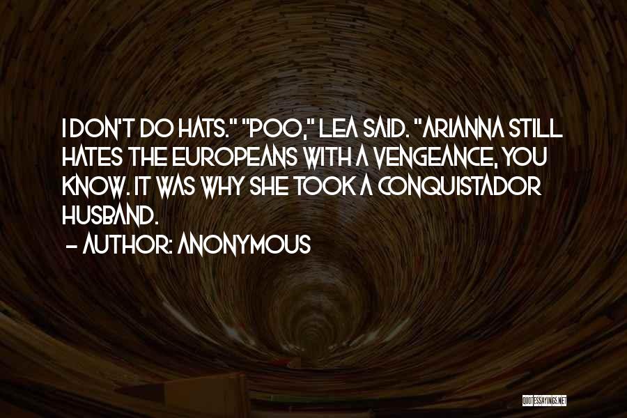 Anonymous Quotes: I Don't Do Hats. Poo, Lea Said. Arianna Still Hates The Europeans With A Vengeance, You Know. It Was Why