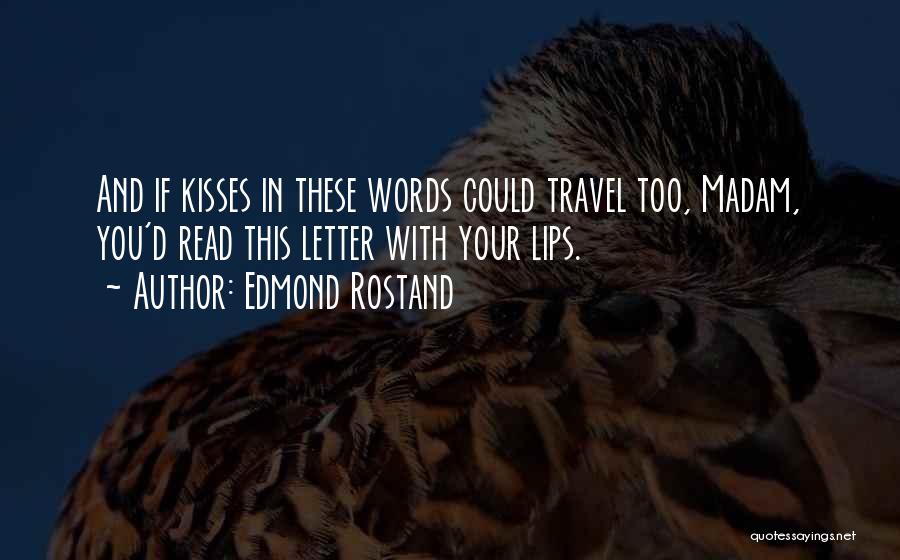 Edmond Rostand Quotes: And If Kisses In These Words Could Travel Too, Madam, You'd Read This Letter With Your Lips.