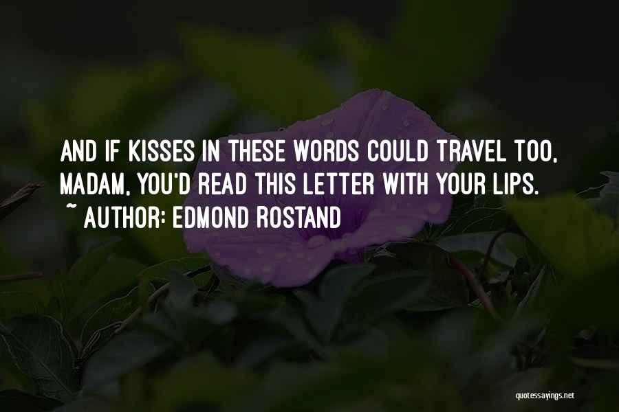 Edmond Rostand Quotes: And If Kisses In These Words Could Travel Too, Madam, You'd Read This Letter With Your Lips.