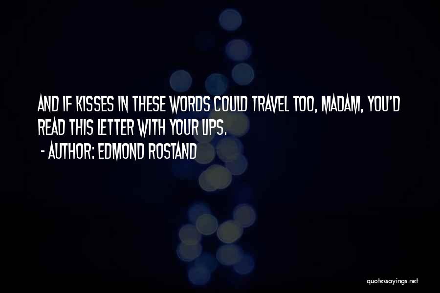 Edmond Rostand Quotes: And If Kisses In These Words Could Travel Too, Madam, You'd Read This Letter With Your Lips.