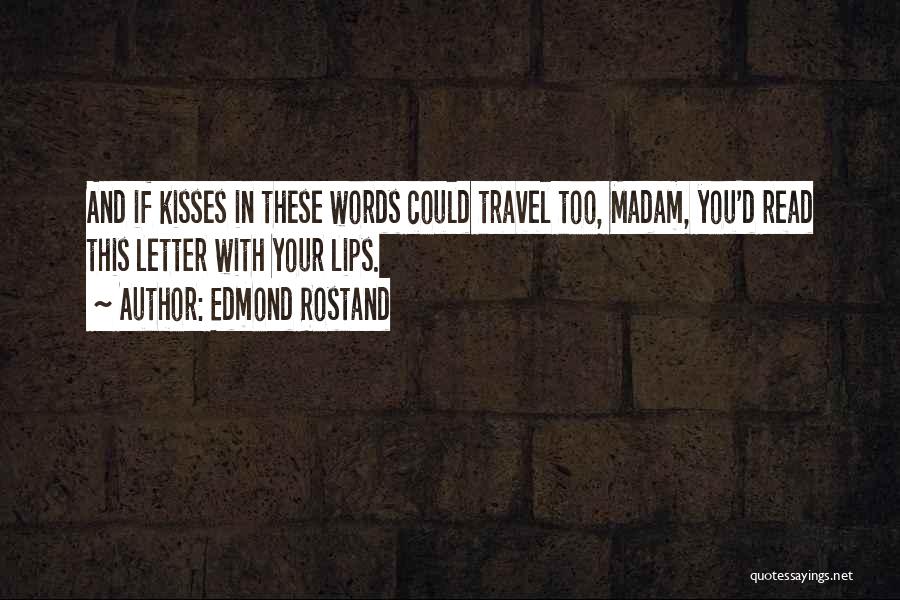 Edmond Rostand Quotes: And If Kisses In These Words Could Travel Too, Madam, You'd Read This Letter With Your Lips.