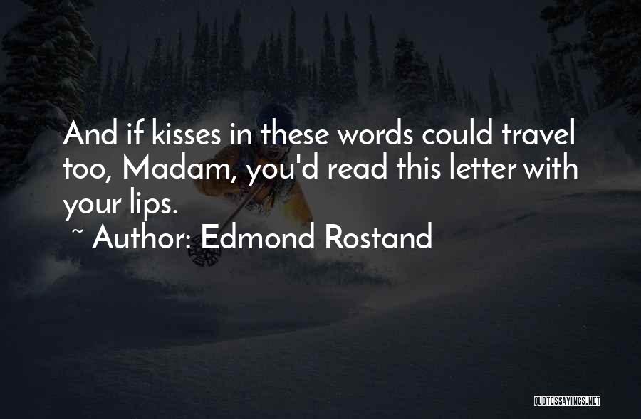 Edmond Rostand Quotes: And If Kisses In These Words Could Travel Too, Madam, You'd Read This Letter With Your Lips.