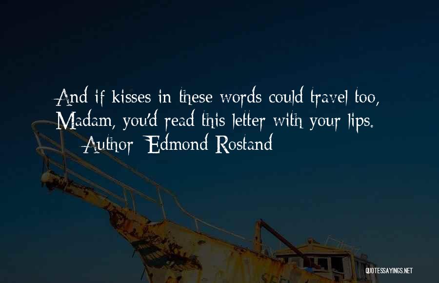 Edmond Rostand Quotes: And If Kisses In These Words Could Travel Too, Madam, You'd Read This Letter With Your Lips.