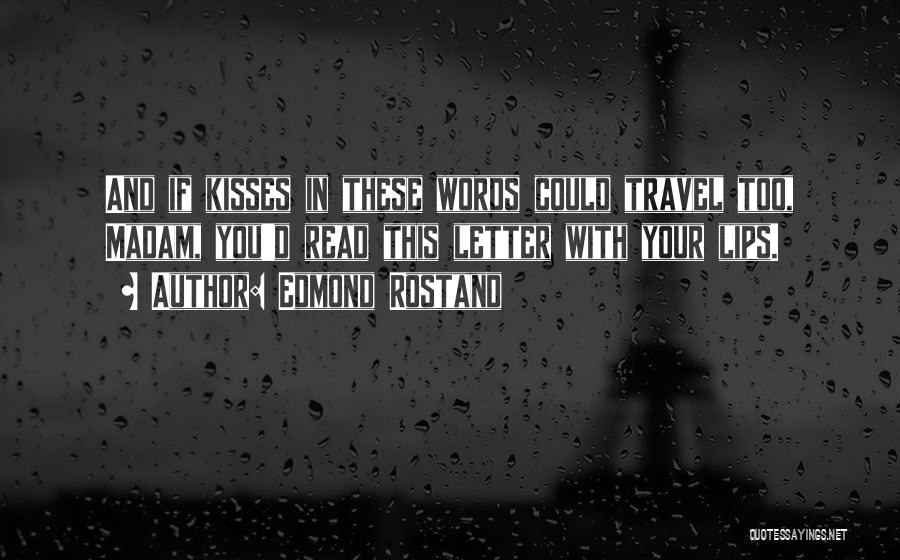 Edmond Rostand Quotes: And If Kisses In These Words Could Travel Too, Madam, You'd Read This Letter With Your Lips.