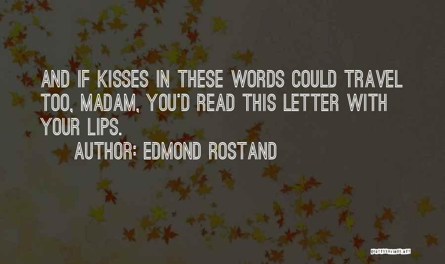 Edmond Rostand Quotes: And If Kisses In These Words Could Travel Too, Madam, You'd Read This Letter With Your Lips.