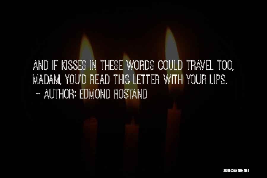 Edmond Rostand Quotes: And If Kisses In These Words Could Travel Too, Madam, You'd Read This Letter With Your Lips.