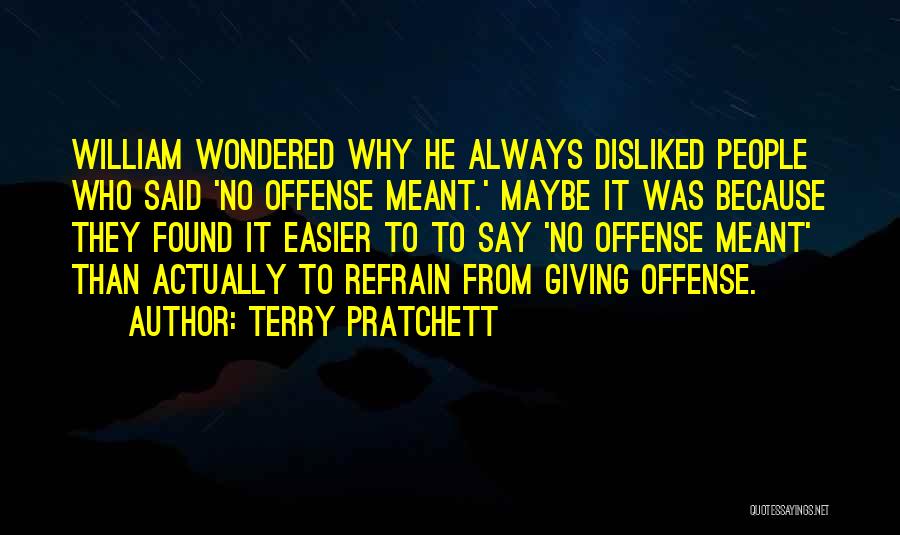 Terry Pratchett Quotes: William Wondered Why He Always Disliked People Who Said 'no Offense Meant.' Maybe It Was Because They Found It Easier