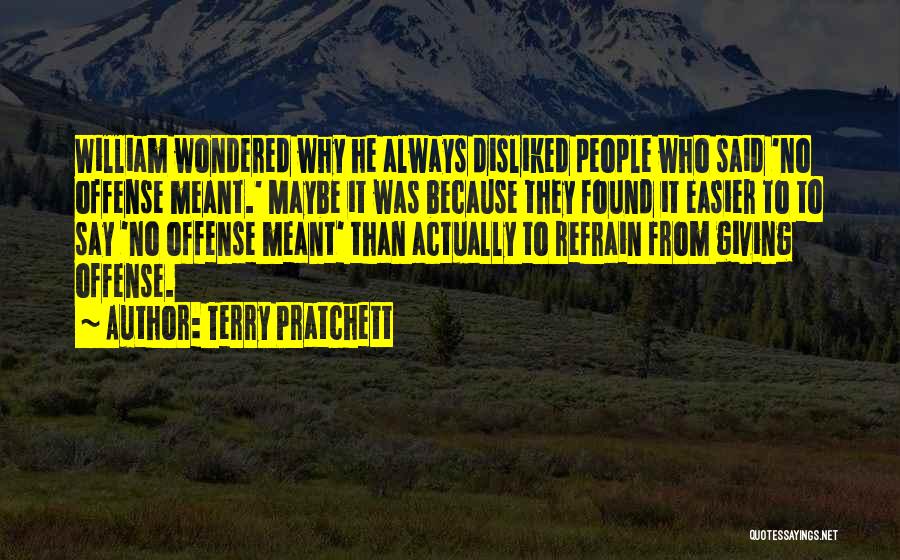 Terry Pratchett Quotes: William Wondered Why He Always Disliked People Who Said 'no Offense Meant.' Maybe It Was Because They Found It Easier